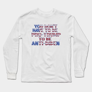 YOU DON'T HAVE TO BE PRO-TRUMP TO BE ANTI-BIDEN Long Sleeve T-Shirt